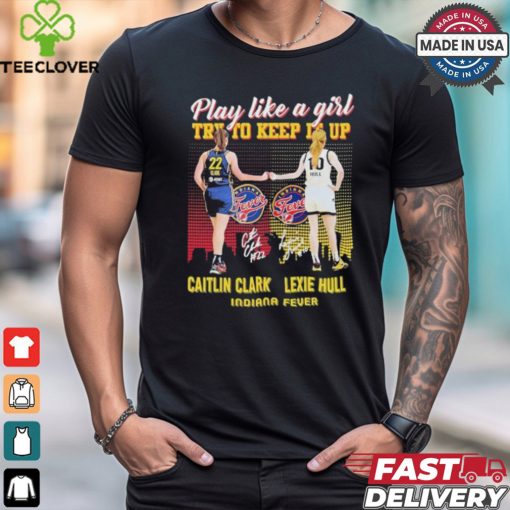 Caitlin Clark And Lexie Hull Play Like A Girl Try To Keep It Up Shirt