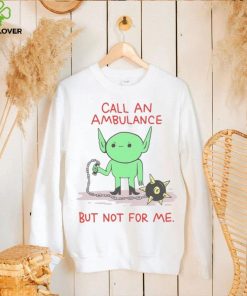 Call An Ambulance But Not For Me t shirt