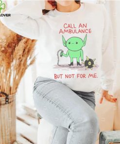 Call An Ambulance But Not For Me t shirt