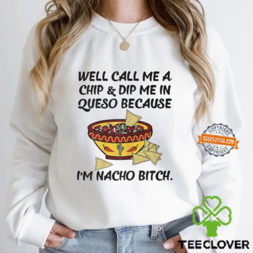 Call Me A Chip And Dip Me In Queso Because I'm Nacho Bitch T Shirt