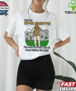 Call Me Homo Erectus The Way I’m Hard, Gay & I Love Hitting The Club Shirt