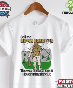 Call Me Homo Erectus The Way I’m Hard, Gay & I Love Hitting The Club Shirt
