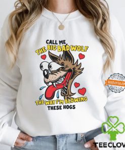 Call Me The Big Bad Wolf The Way I'm Blowing These Hogs Shirt