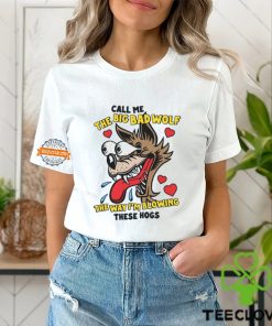 Call Me The Big Bad Wolf The Way I'm Blowing These Hogs Shirt