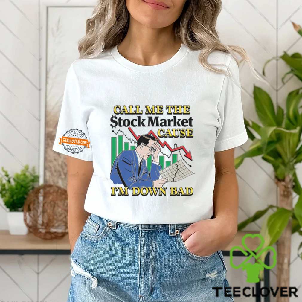 Call Me The Stock Market Cause I'm Down Bad Shirt Call Me The Stock Market Cause I'm Down Bad Shirt