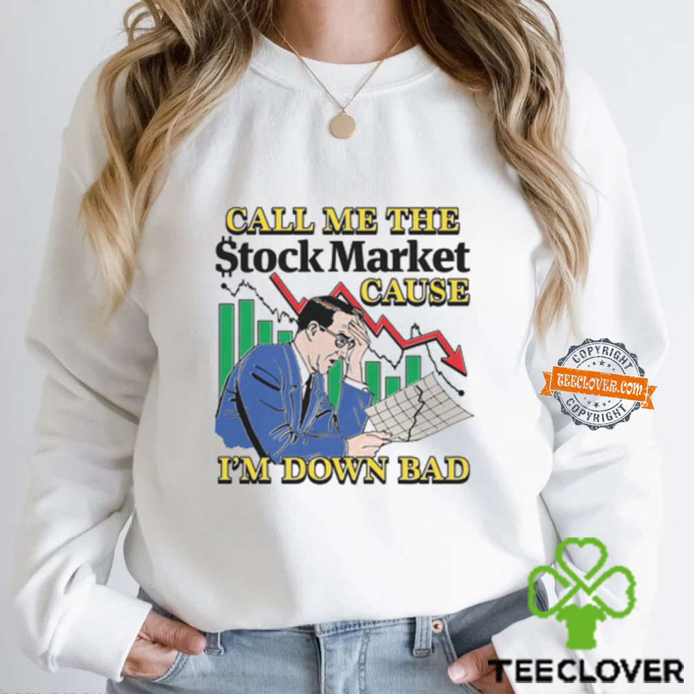 Call Me The Stock Market Cause I'm Down Bad Shirt Call Me The Stock Market Cause I'm Down Bad Shirt