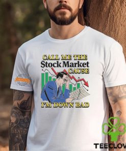 Call Me The Stock Market Cause I'm Down Bad Shirt 3 Call Me The Stock Market Cause I'm Down Bad Shirt
