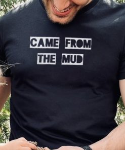 Came From The Mud Shirts