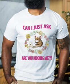 Can I Just Ask Are You Kidding Me T Shirt