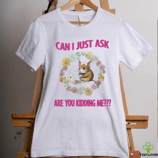 Can I Just Ask Are You Kidding Me T Shirt