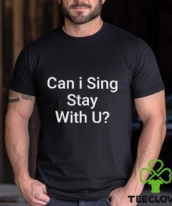 Can I Sing Stay With U Shirt