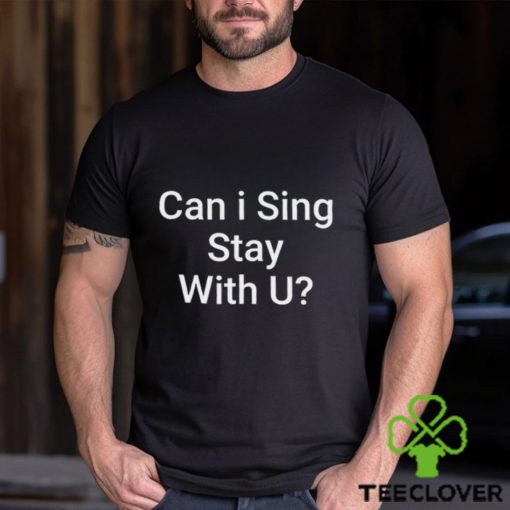 Can I Sing Stay With U Shirt