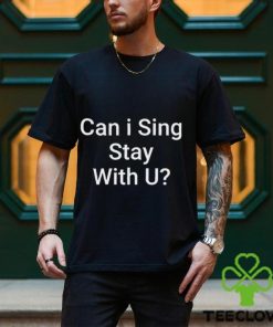 Can I Sing Stay With U Shirt