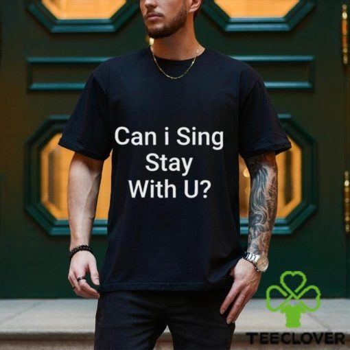 Can I Sing Stay With U Shirt