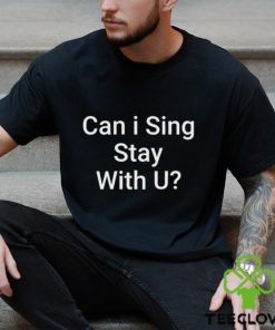 Can I Sing Stay With U Shirt