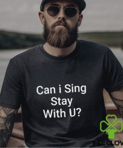 Can I Sing Stay With U Shirt