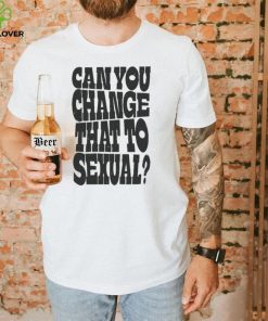 Can You Change That To Sexual Shirt 1 Can You Change That To Sexual Shirt
