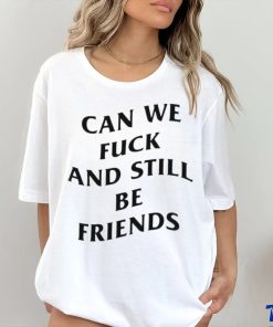 Can we fuck and still be friends T shirt