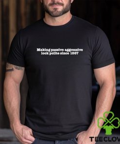 Canada af making passive aggressive look polite since 1867 T shirts