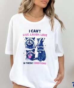 Cant Live Laugh Love In These Conditions Funny Racoon Shirt