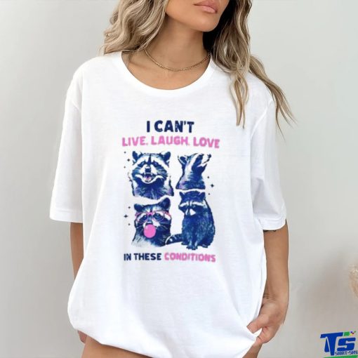 Cant Live Laugh Love In These Conditions Funny Racoon Shirt