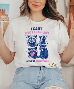 Cant Live Laugh Love In These Conditions Funny Racoon Shirt
