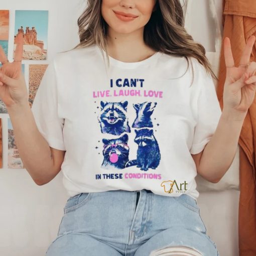 Cant Live Laugh Love In These Conditions Funny Racoon Shirt
