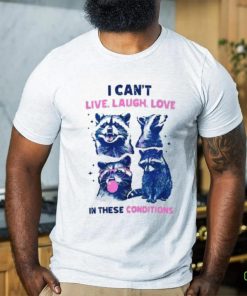 Cant Live Laugh Love In These Conditions Funny Racoon Shirt