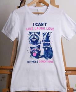 Cant Live Laugh Love In These Conditions Funny Racoon Shirt