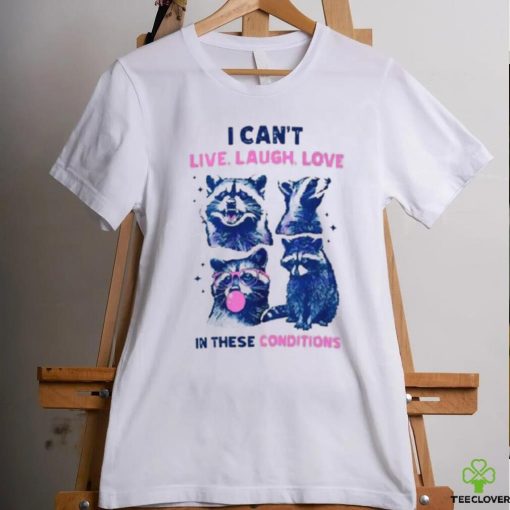 Cant Live Laugh Love In These Conditions Funny Racoon Shirt