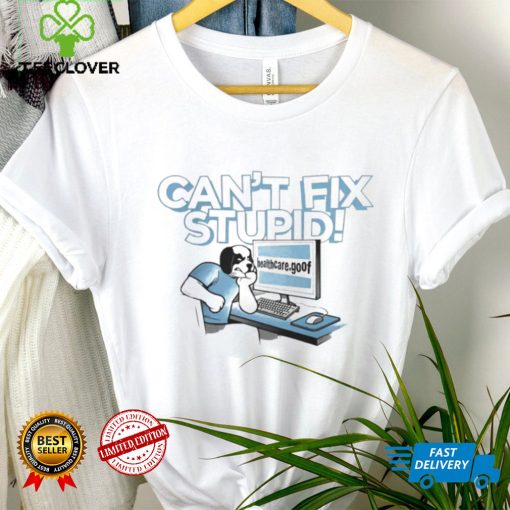 Can’t fix stupid healthcare goof shirt