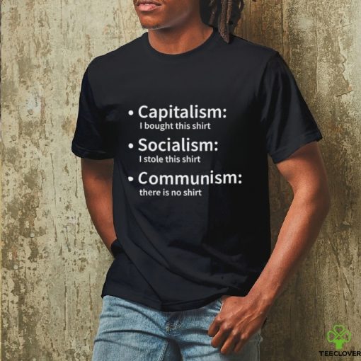 Capitalism I bought this hoodie, sweater, longsleeve, shirt v-neck, t-shirt Socialism I stole this hoodie, sweater, longsleeve, shirt v-neck, t-shirt Communism there is no 2023 hoodie, sweater, longsleeve, shirt v-neck, t-shirt