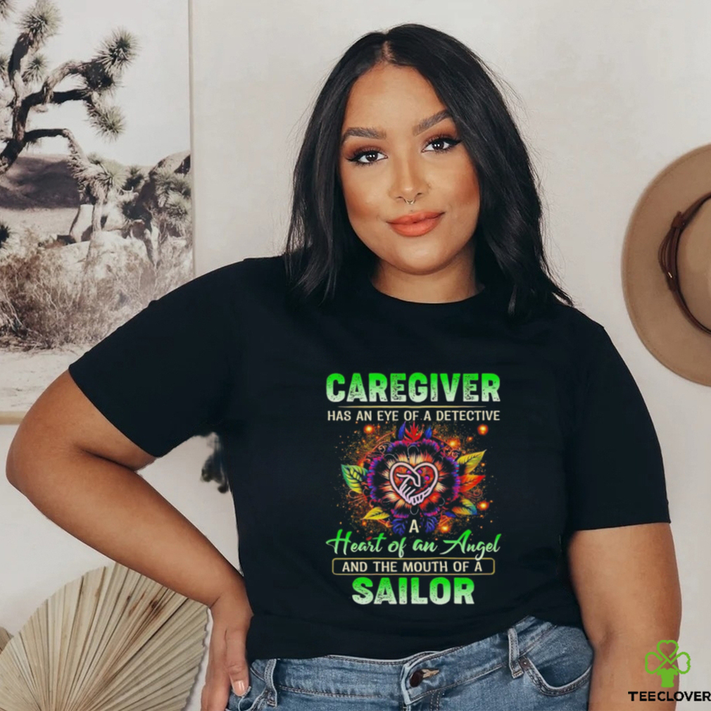 Caregiver has an eye of a detective heart of an angel and the mouth of a sailor shirt Caregiver has an eye of a detective heart of an angel and the mouth of a sailor shirt