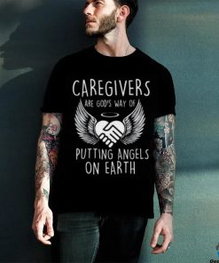 Caregivers Are God’s Way Of Putting Angels – Caregiving T shirt