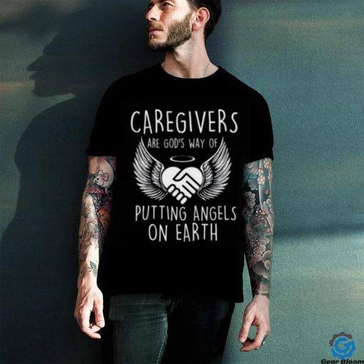 Caregivers Are God’s Way Of Putting Angels – Caregiving T hoodie, sweater, longsleeve, shirt v-neck, t-shirt