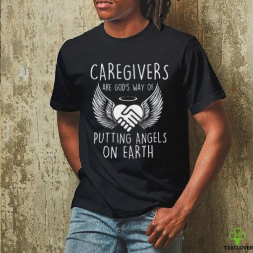 Caregivers Are God’s Way Of Putting Angels – Caregiving T hoodie, sweater, longsleeve, shirt v-neck, t-shirt