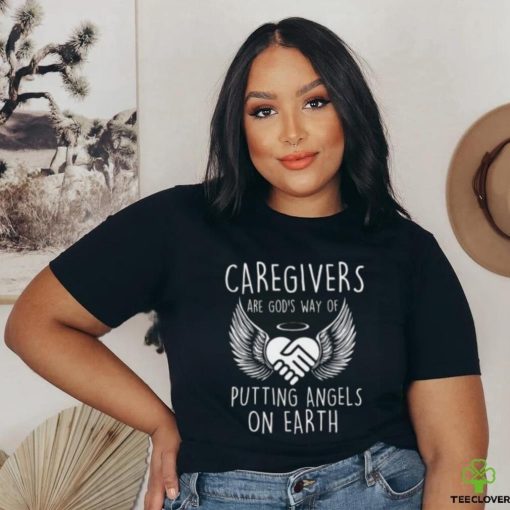 Caregivers Are God’s Way Of Putting Angels – Caregiving T hoodie, sweater, longsleeve, shirt v-neck, t-shirt