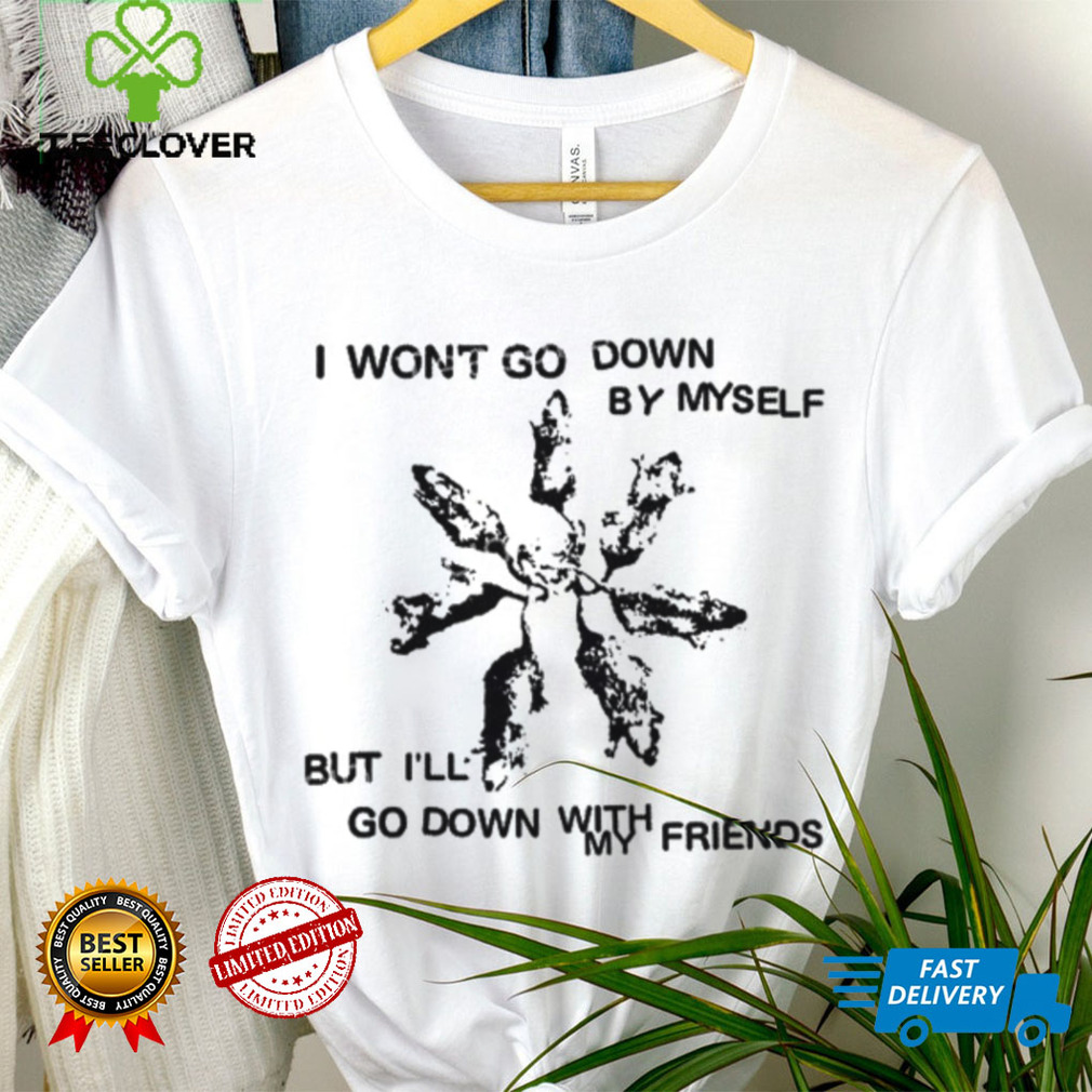 Carleyfrnkomustdie I Won’t Go Down By Myself But I’ll Go Down With My Friends New Shirt Carleyfrnkomustdie I Won’t Go Down By Myself But I’ll Go Down With My Friends New Shirt