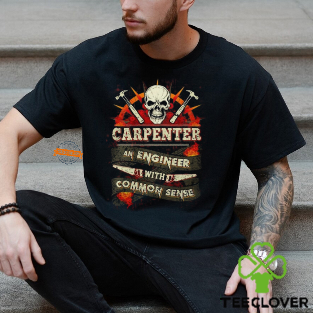 Carpenter An Engineer With Common Sense T Shirt Carpenter An Engineer With Common Sense T Shirt