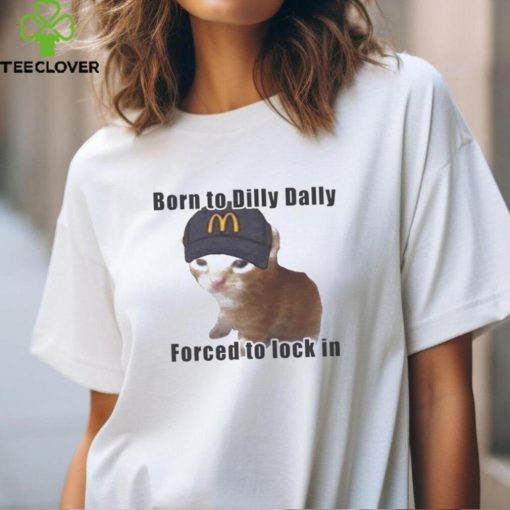 Cat Born To Dilly Dally Forced To Lock In Shirt