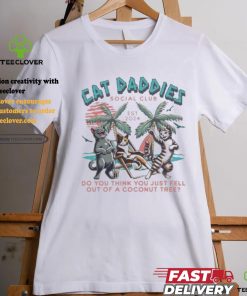 Cat Daddies Social Club Est 2024 Do You Think You Just Fell Out Of A Coconut Tree Shirt
