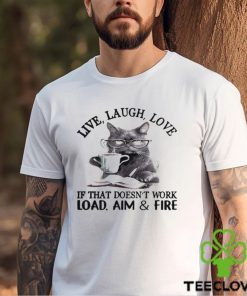 Cat Live Laugh Love If That Doesn’t Work Load Aim And Fire Shirt