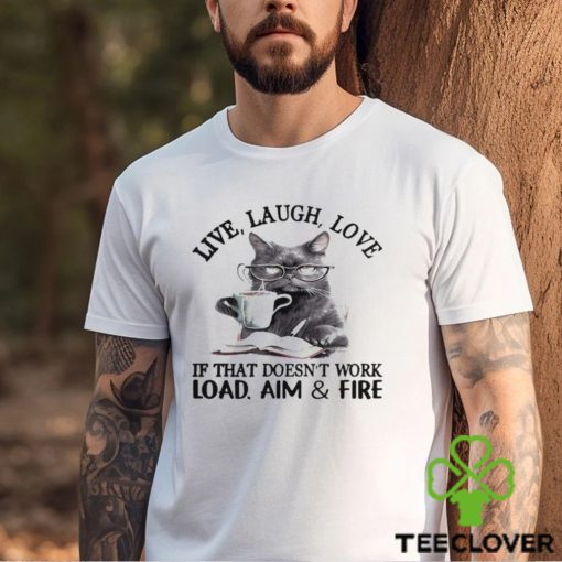 Cat Live Laugh Love If That Doesn’t Work Load Aim And Fire Shirt