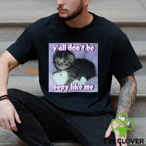 Cat Y’all Don’T Be Eepy Like Me Shirt