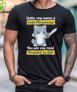 Cat hello my name is Inigo Meowntoya you ate my food prepare to die shirt