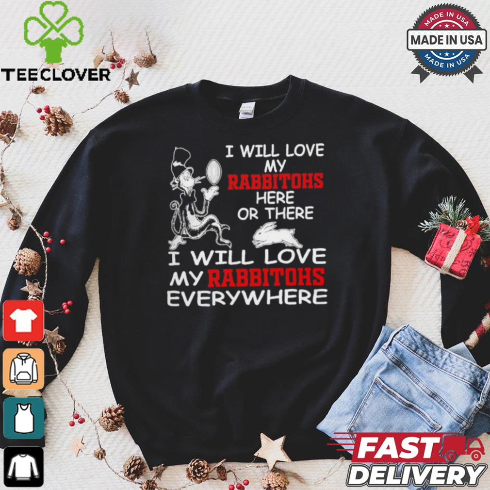 Cat in the hat I will love my South Sydney Rabbitohs here or there everywhere shirt Cat in the hat I will love my South Sydney Rabbitohs here or there everywhere shirt