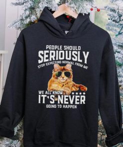 Cat people should seriously stop expecting normal from me we all know it’s never going to happen hoodie, sweater, longsleeve, shirt v-neck, t-shirt