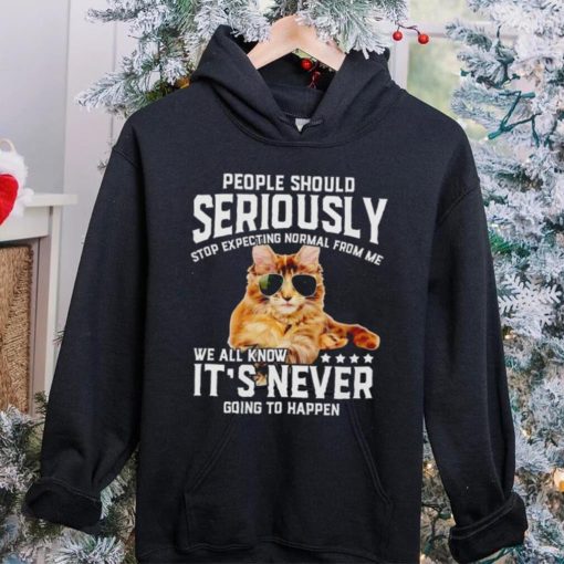 Cat people should seriously stop expecting normal from me we all know it’s never going to happen hoodie, sweater, longsleeve, shirt v-neck, t-shirt