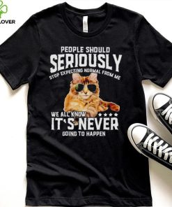 Cat people should seriously stop expecting normal from me we all know it’s never going to happen hoodie, sweater, longsleeve, shirt v-neck, t-shirt