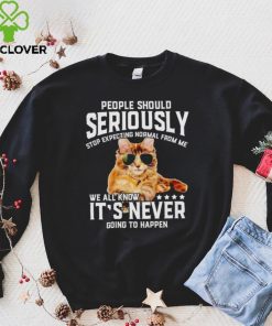 Cat people should seriously stop expecting normal from me we all know it’s never going to happen hoodie, sweater, longsleeve, shirt v-neck, t-shirt